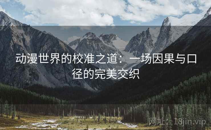 动漫世界的校准之道：一场因果与口径的完美交织