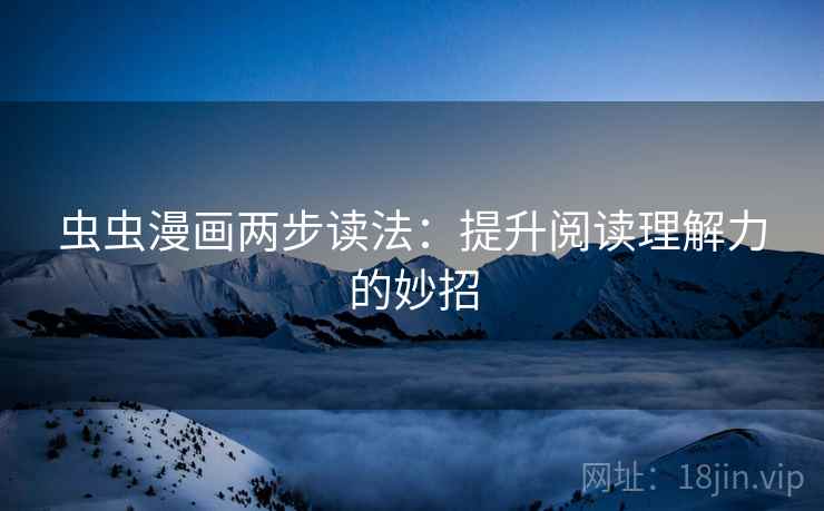 虫虫漫画两步读法：提升阅读理解力的妙招