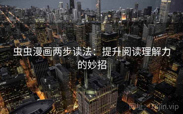 虫虫漫画两步读法：提升阅读理解力的妙招