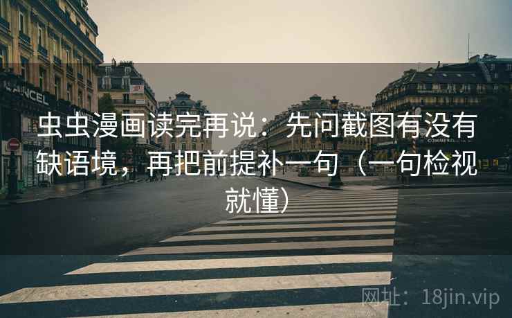 虫虫漫画读完再说：先问截图有没有缺语境，再把前提补一句（一句检视就懂）