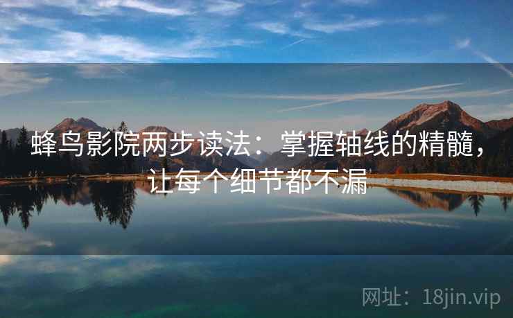 蜂鸟影院两步读法：掌握轴线的精髓，让每个细节都不漏